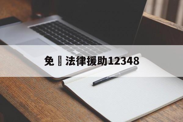 免費法律援助12348(北京免费法律援助12348)