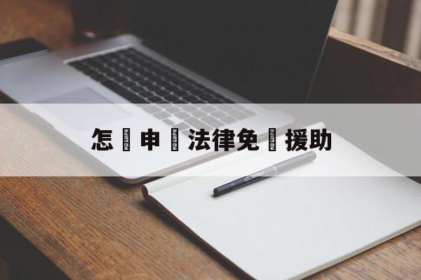 怎樣申請法律免費援助(怎样申请法律援助和找免费律师)