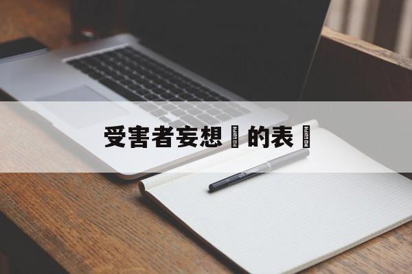 受害者妄想癥的表現(受害者妄想症的表现有哪些)